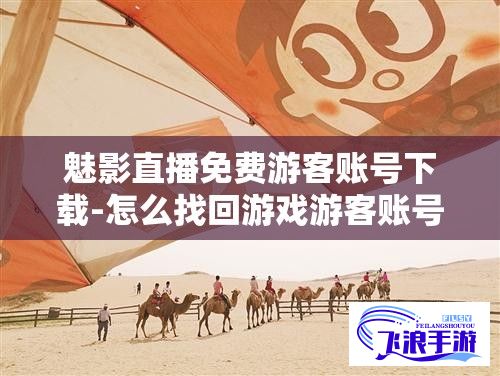 魅影直播免费游客账号下载-怎么找回游戏游客账号v2.4.4最新版