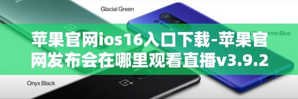 苹果官网ios16入口下载-苹果官网发布会在哪里观看直播v3.9.2官方安卓版